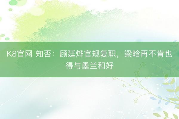 K8官网 知否：顾廷烨官规复职，梁晗再不肯也得与墨兰和好