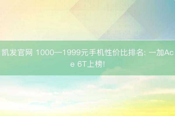凯发官网 1000—1999元手机性价比排名: 一加Ace 6T上榜!