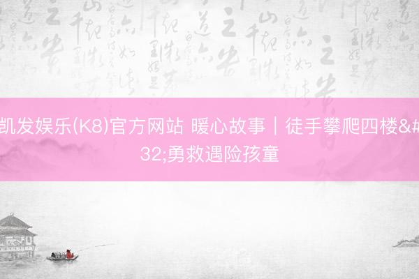 凯发娱乐(K8)官方网站 暖心故事|徒手攀爬四楼 勇救遇险孩童