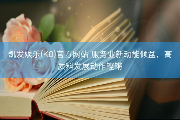 凯发娱乐(K8)官方网站 服务业新动能倾盆，高质料发展动作铿锵
