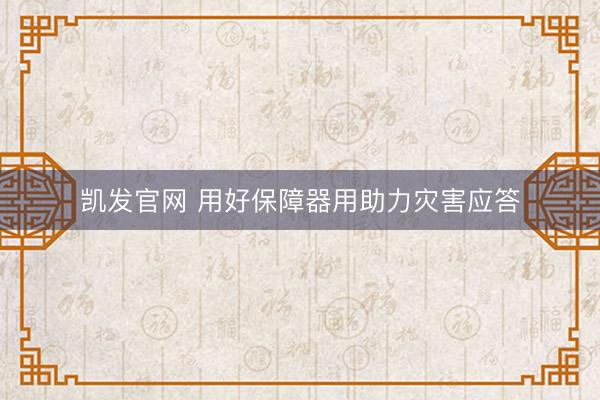 凯发官网 用好保障器用助力灾害应答