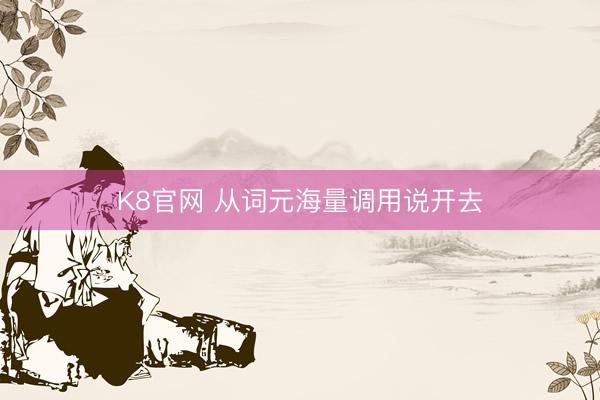 K8官网 从词元海量调用说开去