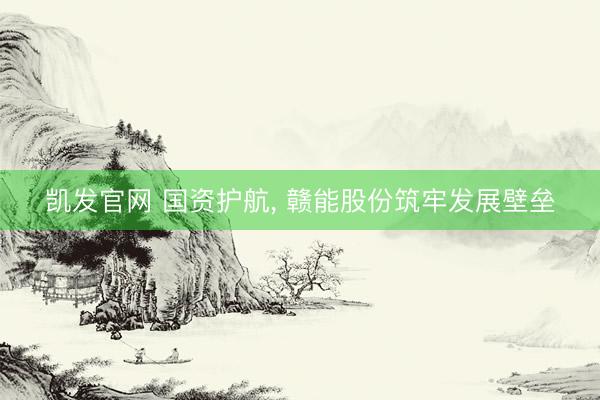 凯发官网 国资护航， 赣能股份筑牢发展壁垒