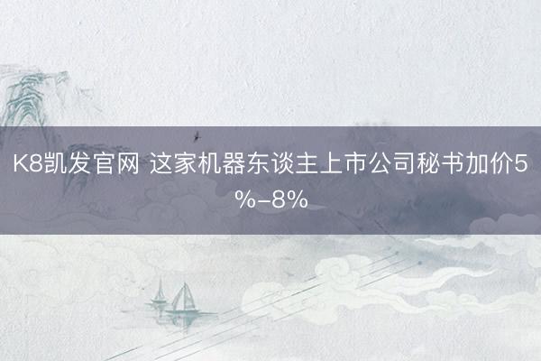 K8凯发官网 这家机器东谈主上市公司秘书加价5%-8%