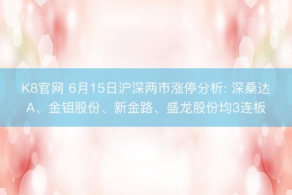 K8官网 6月15日沪深两市涨停分析: 深桑达A、金钼股份、新金路、盛龙股份均3连板