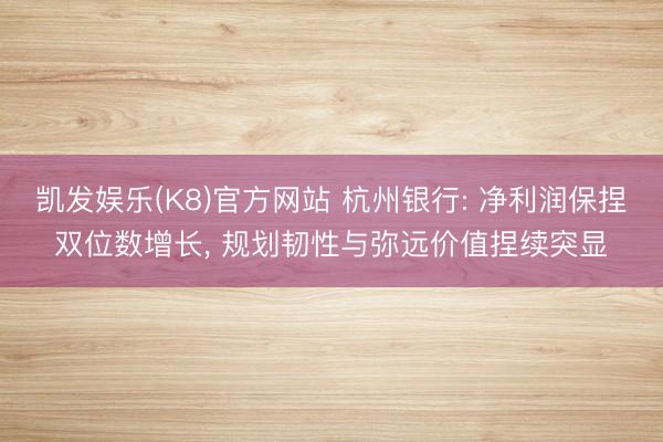 凯发娱乐(K8)官方网站 杭州银行: 净利润保捏双位数增长， 规划韧性与弥远价值捏续突显