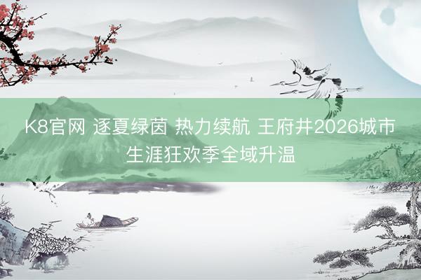 K8官网 逐夏绿茵 热力续航 王府井2026城市生涯狂欢季全域升温