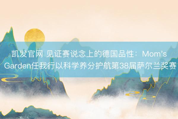 凯发官网 见证赛说念上的德国品性：Mom's Garden任我行以科学养分护航第38届萨尔兰奖赛