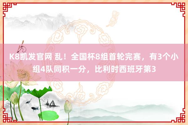 K8凯发官网 乱！全国杯8组首轮完赛，有3个小组4队同积一分，比利时西班牙第3