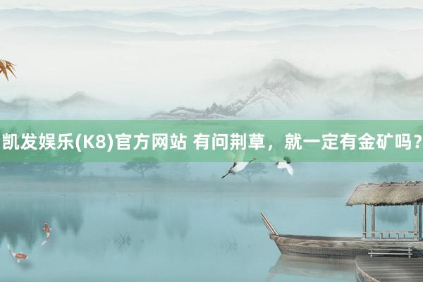 凯发娱乐(K8)官方网站 有问荆草，就一定有金矿吗？