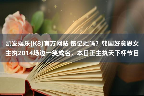 凯发娱乐(K8)官方网站 铭记她吗？韩国好意思女主执2014场边一笑成名，本日正主执天下杯节目