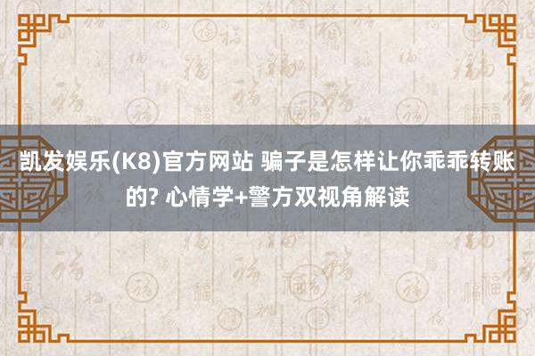 凯发娱乐(K8)官方网站 骗子是怎样让你乖乖转账的? 心情学+警方双视角解读