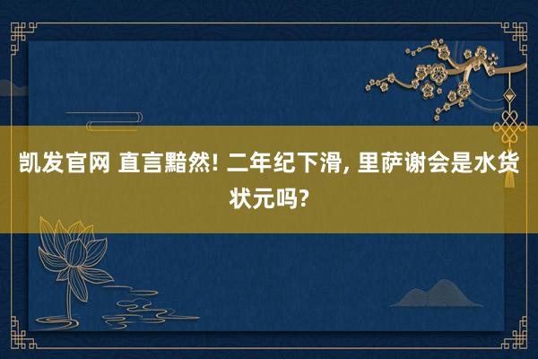 凯发官网 直言黯然! 二年纪下滑， 里萨谢会是水货状元吗?