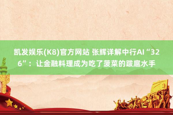 凯发娱乐(K8)官方网站 张辉详解中行AI“326”：让金融料理成为吃了菠菜的跋扈水手