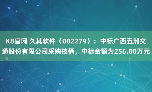 K8官网 久其软件(002279):中标广西五洲交通股份有限公司采购技俩,中标金额为256.00万元
