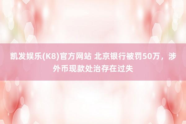 凯发娱乐(K8)官方网站 北京银行被罚50万，涉外币现款处治存在过失