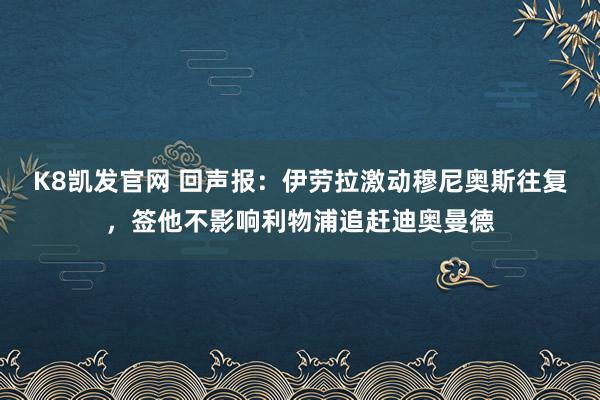 K8凯发官网 回声报:伊劳拉激动穆尼奥斯往复,签他不影响利物浦追赶迪奥曼德