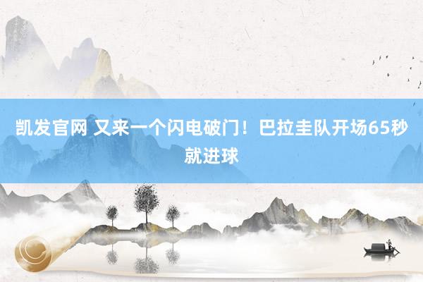 凯发官网 又来一个闪电破门！巴拉圭队开场65秒就进球